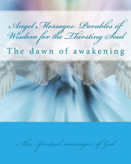 Title: Angel Messages: Parables of Wisdom for the Thirsting Soul: The Dawn of Awakening, Author: A Ray Elkins