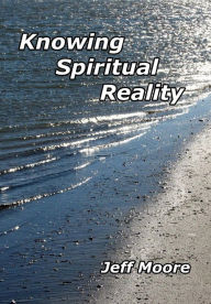 Title: Knowing Spiritual Reality: The Truth About What Is Going On!, Author: Jeff Moore