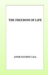 Title: The Freedom of Life, Author: Annie Payson Call