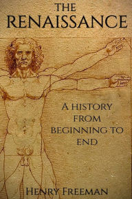 The Renaissance: A History From Beginning to End (Leonardo Da Vinci, Michelangelo, Theresa of Avila, William Shakespeare, Martin Luther, Johannes Gutenberg)