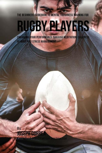 The Beginners Guidebook To Mental Toughness Training For Rugby Players By Correa Certified