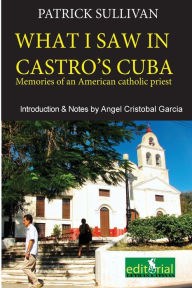 Title: What I saw in Castro's Cuba: Memories of an American priest in Cuba, Author: Patrick Sullivan