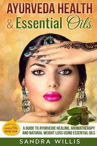 Title: Ayurveda Health & Essential Oils: A Guide to Natural Ayurvedic Healing, Aromatherapy and Weight Loss Using Essential Oils, Author: Sandra Willis
