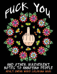 Title: Adult Swear Word Coloring Book: Fuck You & Other Irreverent Notes To Annoying People: 40 Sweary Rude Curse Word Coloring Pages To Calm You The F*ck Down, Author: Swear Words Coloring Books