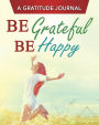 A Gratitude Journal: Be Grateful Be Happy