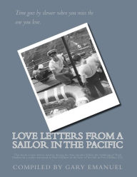 Title: Love Letters from a Sailor in the Pacific: This book is love letters written during the four months before the bombing of Pearl Harbor by a sailor stationed at Pearl Harbor to the love of his life in Fort Collins, CO., Author: Gary Emanuel