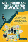 Meat, Poultry and Fish Cutter and Trimmer Career (Special Edition): The Insider's Guide to Finding a Job at an Amazing Firm, Acing The Interview & Getting Promoted