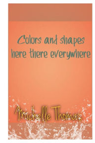 Title: Colors and shapes here there everywhere, Author: Michelle Thomas
