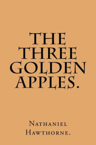 Title: The Three Golden Apples., Author: Nathaniel Hawthorne
