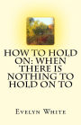 How To Hold On: when there is nothing to hold on to