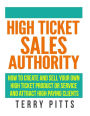 High Ticket Sales Authority: How To Create And Sell Your Own High Ticket Product or Service And Attract High Paying Clients