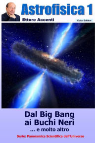 Title: ASTROFISICA 1 - Color edition: Relativita', ristretta e generale, Modello Standard, Stelle di neutroni, Buchi Neri, Radiazione di fondo, Onde gravitazionali, Ipernove, Universo ed il tempo, Grandi scienziati, Author: Eva Accenti