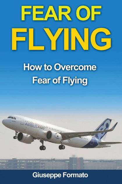 Fear Of Flying: How To Overcome Fear Of Flying By Giuseppe Formato ...