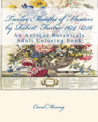 Title: Twelve Months of Flowers by Robert Furber 1674 -1756: An Antique Botanicals Adult Coloring Book, Author: Carol Mennig