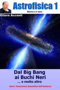 Title: ASTROFISICA 1 - Bianco e nero: Relativita', ristretta e generale, Modello Standard, Stelle di neutroni, Buchi Neri, Radiazione di fondo, Onde gravitazionali, Ipernove, Universo ed il tempo, Grandi scienziati, Author: Eva Accenti