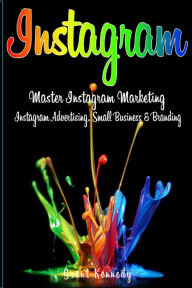 Title: Instagram: Master Instagram Marketing - Instagram Advertising, Small Business and Branding, Author: Grant Kennedy