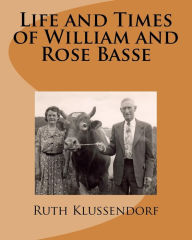 Title: Life and Times of William and Rose Basse: as told by their daughter, Ruth Marie Basse Klussendorf, Author: Barbara Jean Hirsh