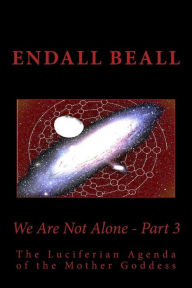 Title: We Are Not Alone - Part 3: The Luciferian Agenda of the Mother Goddess, Author: Endall Beall