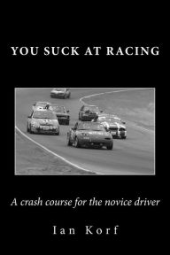 Title: You Suck at Racing: A crash course for the novice driver, Author: Ian Korf