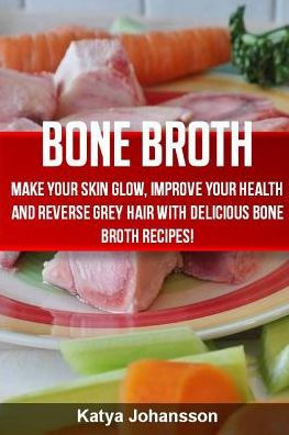 Bone Broth: Bone Broth Cookbook: Improve your Health and Reverse Grey Hair  With Delicious Bone Broth Recipes! by katya johansson, Paperback | Barnes &  Noble®