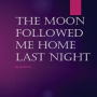 The Moon Followed Me Home Last Night: The Moon Followed Me Home Last Night