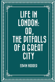 Life in London: or, the Pitfalls of a Great City