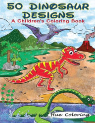 Title: 50 Dinosaur Designs: A Children's Coloring Book, Author: Hue Coloring