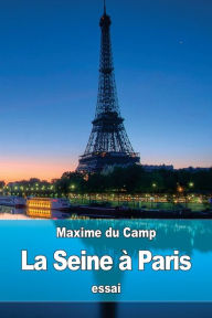 Title: La Seine ï¿½ Paris: les Industries fluviales et la Police du fleuve, Author: Maxime Du Camp