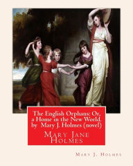 Title: The English Orphans: Or, a Home in the New World. by Mary J. Holmes (novel): Mary Jane Holmes, Author: Mary J Holmes