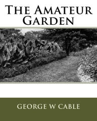 Title: The Amateur Garden, Author: George W Cable