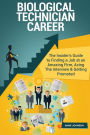 Biological Technician Career (Special Edition): The Insider's Guide to Finding a Job at an Amazing Firm, Acing The Interview & Getting Promoted