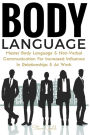 Body Language: Master Body Language & Non-Verbal Communication For Increased Influence In Relationships & At Work