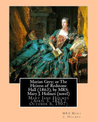 Title: Marian Grey; or The Heiress of Redstone Hall (1863), by MRS. Mary J. Holmes (novel): Mary Jane Holmes (April 5, 1825 ? October 6, 1907), Author: Mrs Mary J Holmes