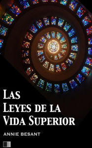 Title: Las Leyes de la vida superior, Author: Annie Besant