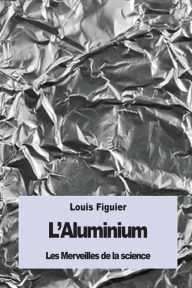 Title: L'Aluminium: Et le Bronze d'Aluminium, Author: Louis Figuier