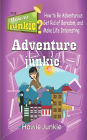 Adventure Junkie: How to Be Adventurous, Get Rid of Boredom, and Make Life Interesting