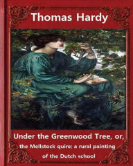 Under the Greenwood Tree, by Thomas Hardy A NOVEL: Under the Greenwood Tree, or, the Mellstock quire; a rural painting of the Dutch school