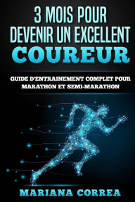 Title: 3 MOIS POUR DEVENIR Un EXCELLENT COUREUR: GUIDE D'ENTRAINEMENT COMPLET POUR MARATHON Et SEMI-MARATHON, Author: Mariana Correa