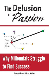 Title: The Delusion of Passion: Why Millennials Struggle to Find Success, Author: Mark Nathan