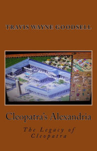 Title: Cleopatra's Alexandria: The Legacy of Cleopatra, Author: Travis Wayne Goodsell