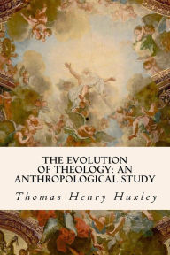 Title: The Evolution of Theology: An Anthropological Study, Author: Thomas Henry Huxley