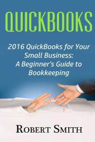 Title: QuickBooks: 2016 QuickBooks for Your Small Business: A Beginner, Author: Robert Smith