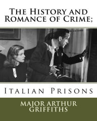 Title: The History and Romance of Crime;: Italian Prisons, Author: Major Arthur Griffiths