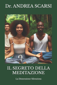 Title: Il Segreto della Meditazione: La Dimensione Silenziosa, Author: Andrea Scarsi