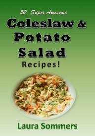 Title: 50 Super Awesome Coleslaw and Potato Salad Recipes: A Cookbook Full of Great Mouth Watering Flavorful Coleslaw and Potato Salad Dishes, Author: Laura Sommers