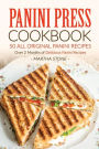 Panini Press Cookbook - 50 all Original Panini Recipes: Over 2 Months of Delicious Panini Recipes