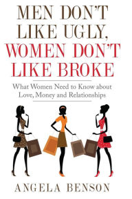 Title: Men Don't Like Ugly, Women Don't Like Broke: What Women Need to Know about Love, Money and Relationships - Integrated Book and Workbook Edition, Author: Angela Benson
