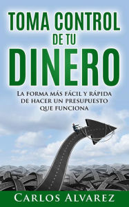 Title: Toma Control De Tu Dinero: La Forma Más Fácil Y Rápida De Hacer Un Presupuesto Que Funciona, Author: Carlos Alvarez