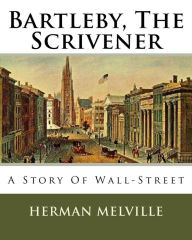 Title: Bartleby, The Scrivener: A Story Of Wall-Street, Author: Herman Melville