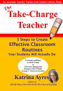 The Take-Charge Teacher: 5 Steps to Create Effective Classroom Routines Your Students Will Actually Do